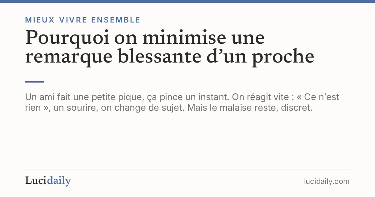 Pourquoi on minimise une remarque blessante d’un proche — Lucidaily